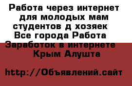 Работа через интернет для молодых мам,студентов,д/хозяек - Все города Работа » Заработок в интернете   . Крым,Алушта